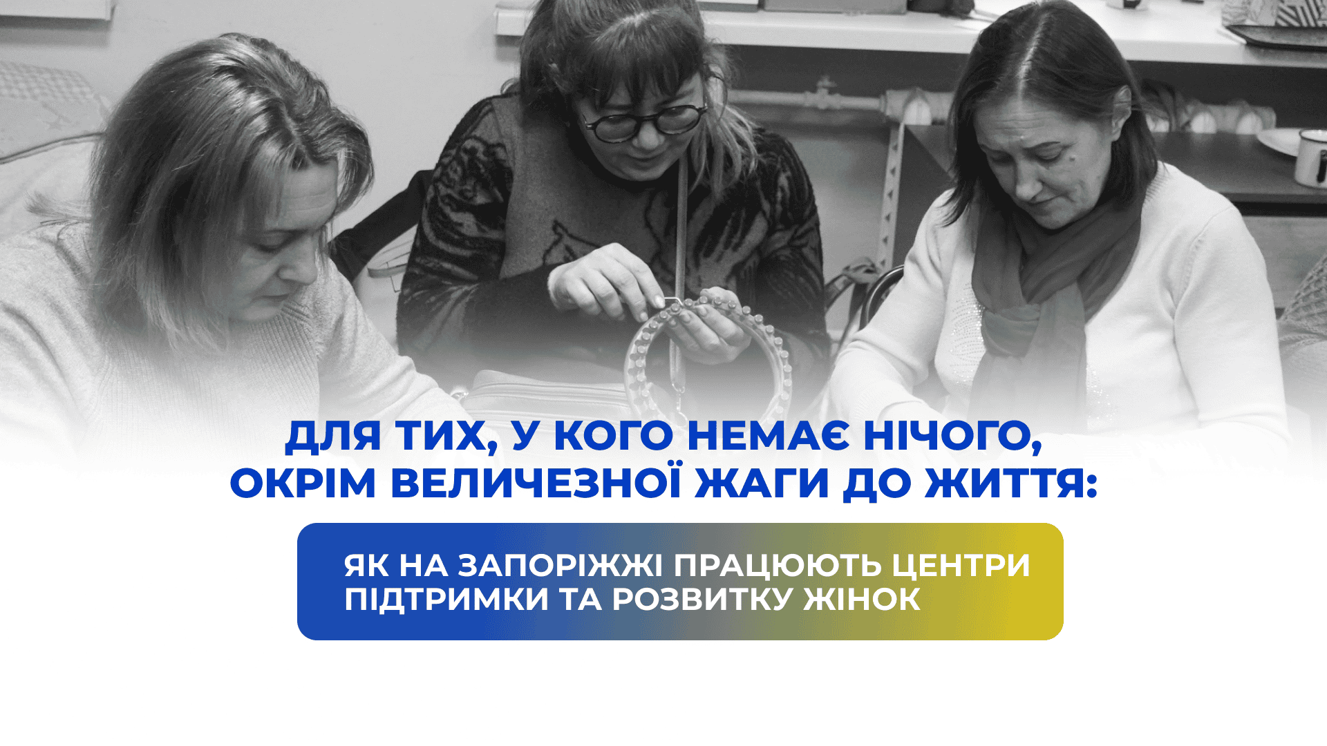 Для тих, у кого немає нічого, окрім величезної жаги до життя: як на Запоріжжі працюють Центри підтримки та розвитку жінок